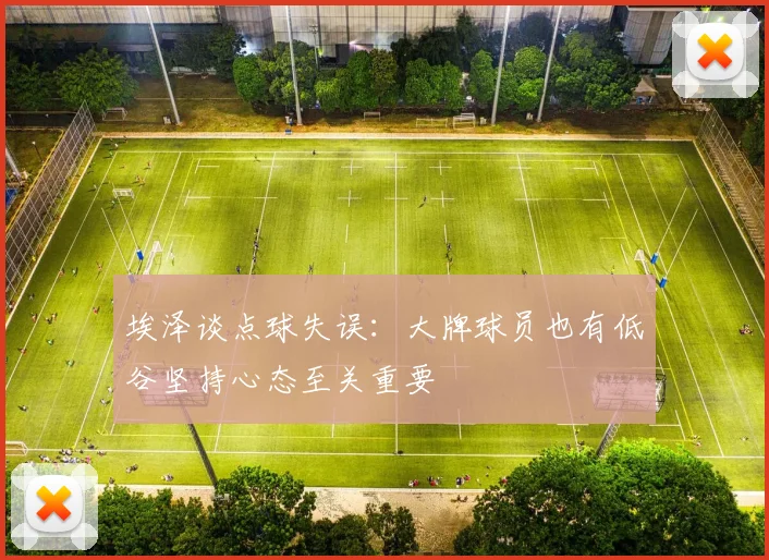 埃泽谈点球失误：大牌球员也有低谷坚持心态至关重要