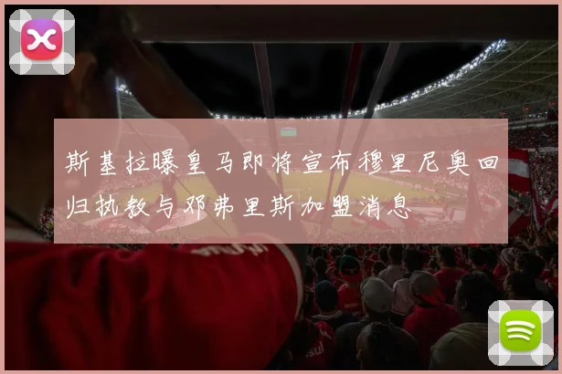 斯基拉曝皇马即将宣布穆里尼奥回归执教与邓弗里斯加盟消息