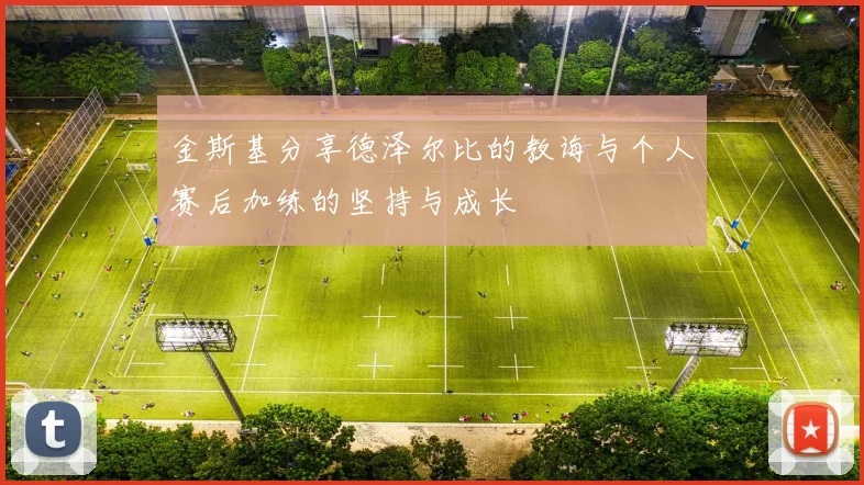 金斯基分享德泽尔比的教诲与个人赛后加练的坚持与成长