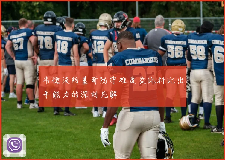 韦德谈约基奇防守难度类比科比出手能力的深刻见解