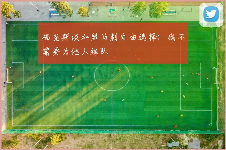 福克斯谈加盟马刺自由选择：我不需要为他人组队