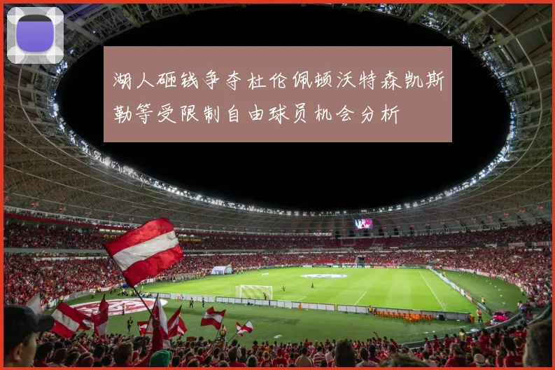 湖人砸钱争夺杜伦佩顿沃特森凯斯勒等受限制自由球员机会分析
