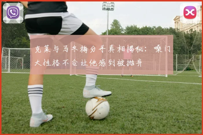 克莱与马冬梅分手真相揭秘：嗓门大性格不合让他感到被抛弃