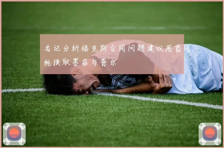 名记分析福克斯合同问题建议用首轮换取墨菲与普尔